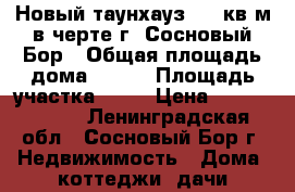 Новый таунхауз 500 кв.м в черте г. Сосновый Бор › Общая площадь дома ­ 500 › Площадь участка ­ 15 › Цена ­ 25 000 000 - Ленинградская обл., Сосновый Бор г. Недвижимость » Дома, коттеджи, дачи продажа   . Ленинградская обл.,Сосновый Бор г.